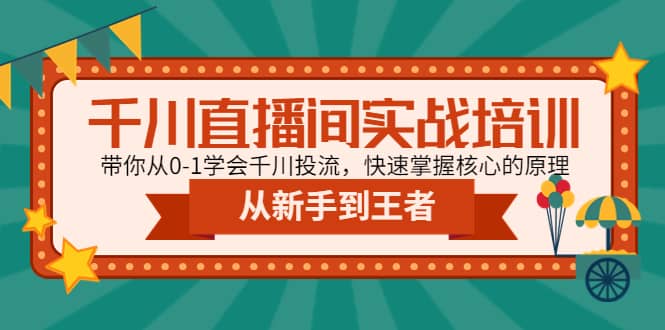 千川直播间实战培训：带你从0-1学会千川投流，快速掌握核心的原理-创客一号