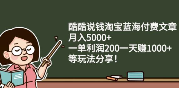 酷酷说钱淘宝蓝海付费文章:月入5000+一单利润200一天赚1000+(等玩法分享)-创客一号