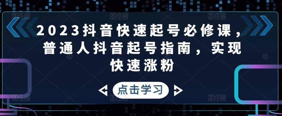 2023抖音快速起号必修课，普通人抖音起号指南，实现快速涨粉-创客一号