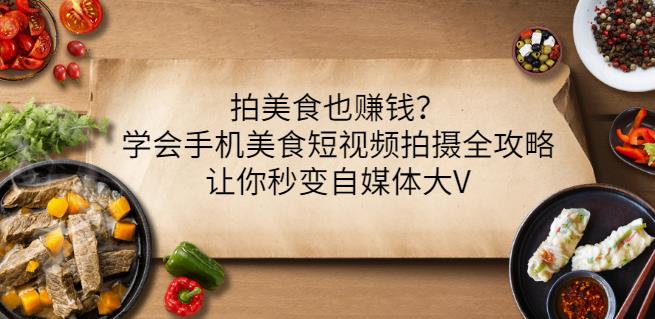 拍美食也赚钱？学会手机美食短视频拍摄全攻略，让你秒变自媒体大V-创客一号