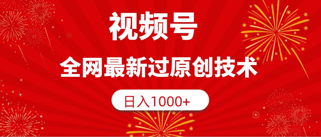 视频号，全网最新过原创技术，日入1000+-创客一号
