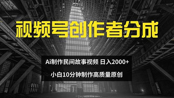 视频号创作者分成 ai制作民间故事 新手小白10分钟制作高质量视频 日入2000-创客一号