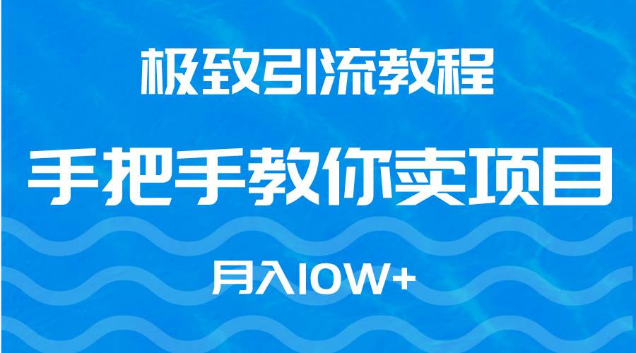极致引流教程，手把手教你卖项目，月入10W+-创客一号