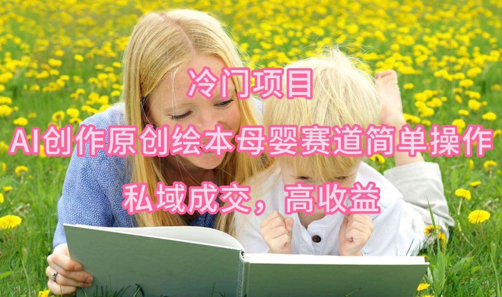 冷门项目，AI创作原创绘本母婴赛道简单操作，私域成交，高收益-创客一号