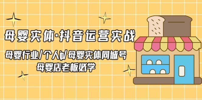 母婴实体·抖音运营实战 母婴行业·个人ip·母婴实体同城号 母婴店老板必学-创客一号