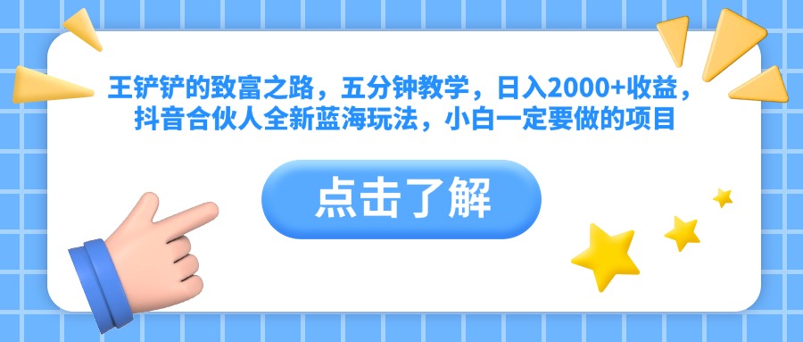 王铲铲的致富之路，五分钟教学，日入2000+收益，抖音合伙人全新蓝海玩法，小白一定要做的项目-创客一号