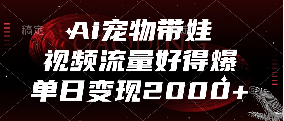Ai宠物带娃，视频流量好得爆，单日变现2000+-创客一号
