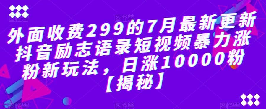 外面收费299的7月最新更新抖音励志语录短视频暴力涨粉新玩法，日涨10000粉【揭秘】-创客一号