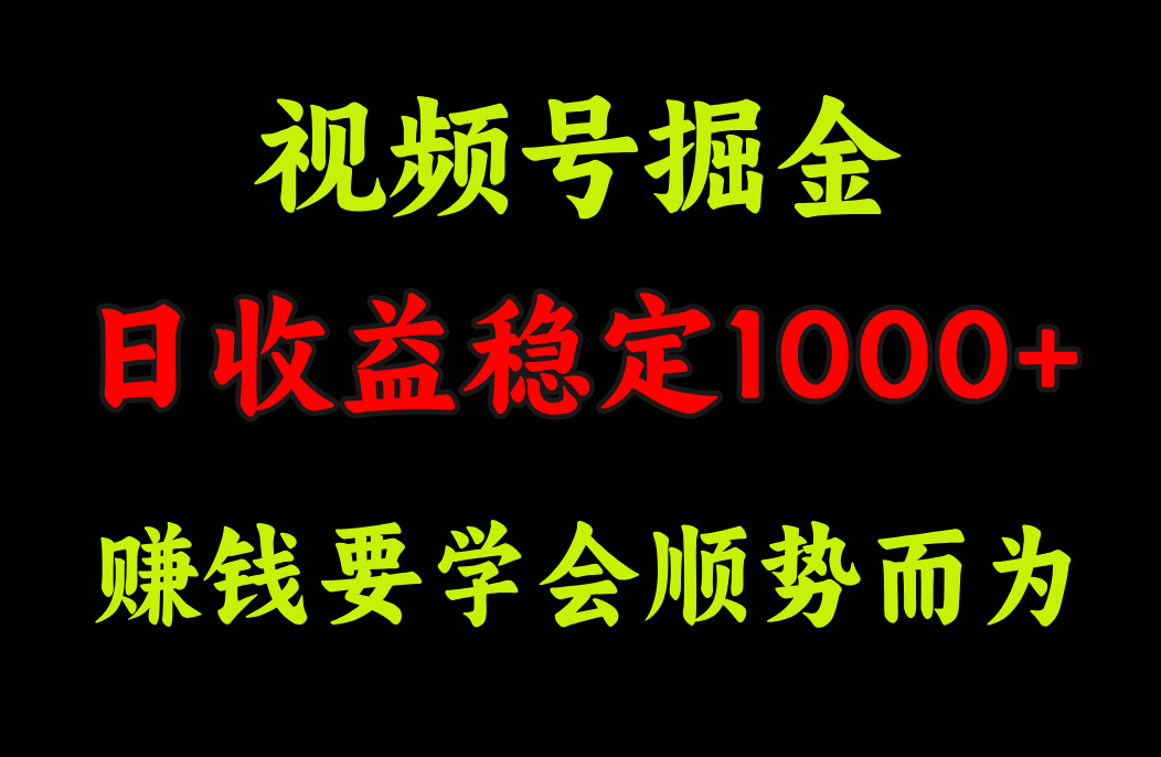 视频号掘金，单日收益稳定在1000+-创客一号