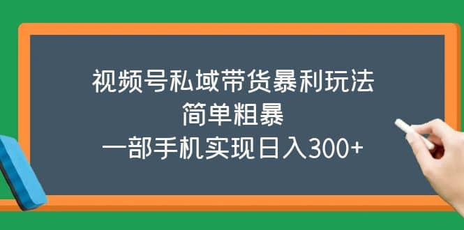 视频号私域带货暴利玩法，简单粗暴-创客一号