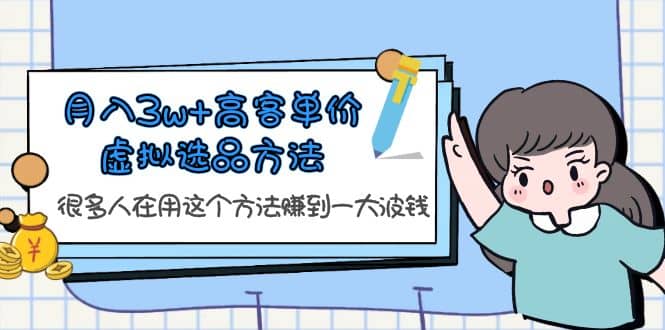 月入3w+高客单价虚拟选品方法，很多人在用这个方法赚到一大波钱！-创客一号