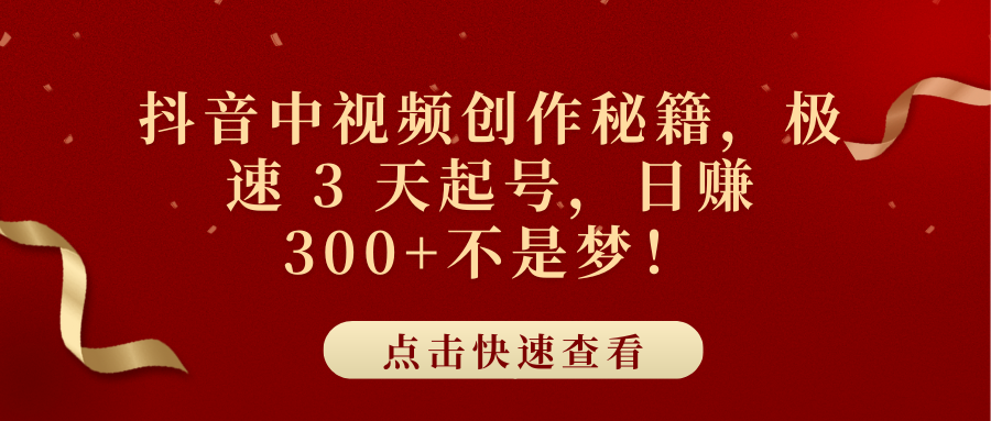抖音中视频创作秘籍，极速 3 天起号，日赚 300+不是梦！-创客一号