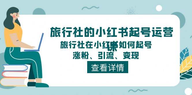旅行社的小红书起号运营课，旅行社在小红书如何起号、涨粉、引流、变现-创客一号