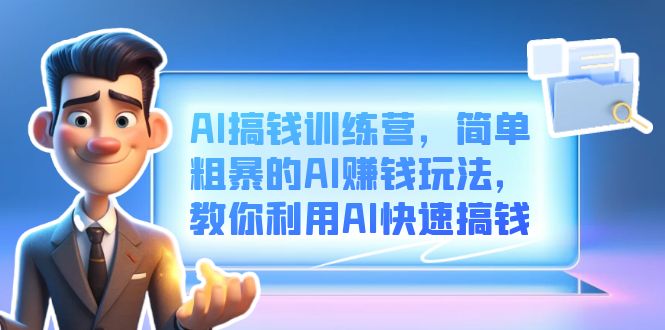 AI搞钱训练营，简单粗暴的AI赚钱玩法，教你利用AI快速搞钱-创客一号
