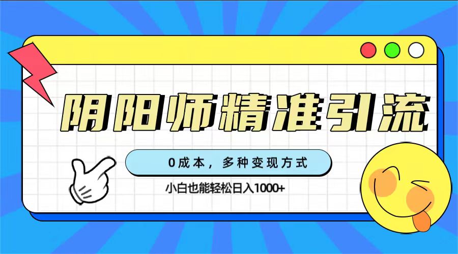0成本阴阳师精准引流，多种变现方式，小白也能轻松日入1000+-创客一号
