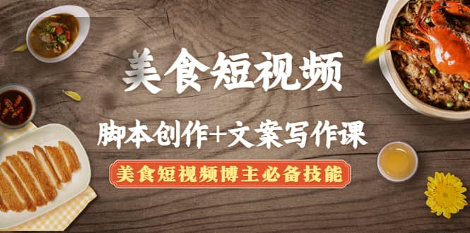 美食短视频创作+文案写作课：美食短视频博主必备技能-创客一号