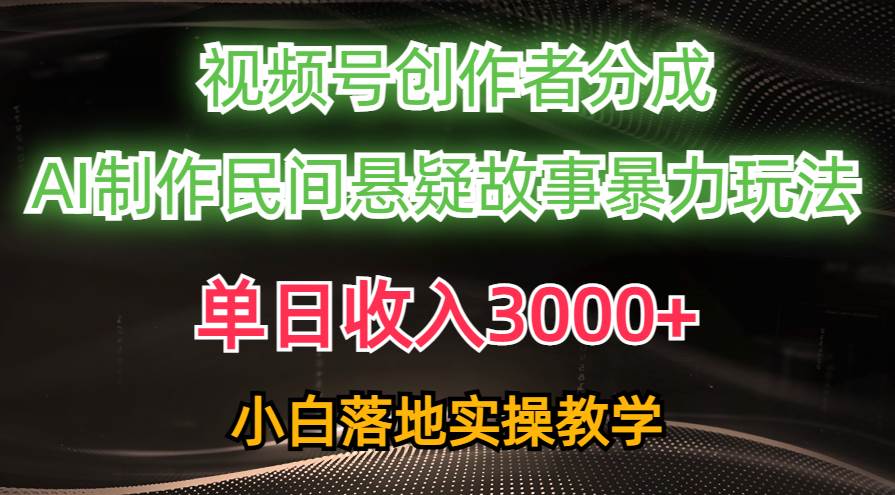 单日收入3000+，视频号创作者分成，AI创作民间悬疑故事，条条爆流-创客一号