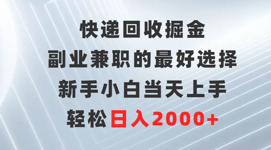 快递回收掘金，副业兼职的最好选择，新手小白当天上手，轻松日入2000+-创客一号