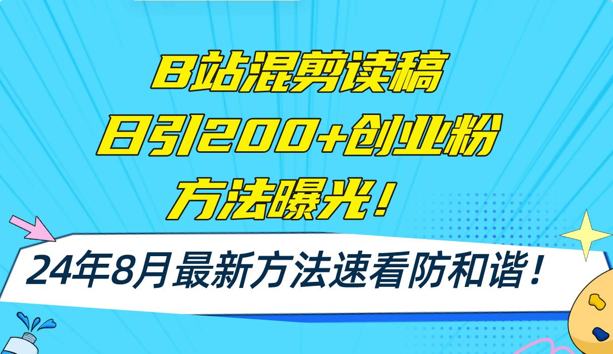 B站混剪读稿日引200+创业粉方法4.0曝光，24年8月最新方法Ai一键操作 速…-创客一号
