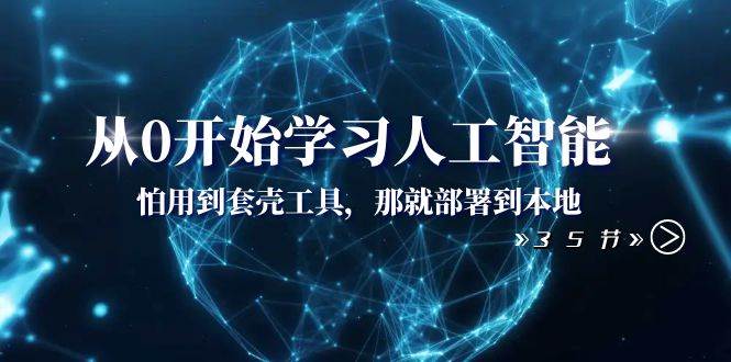 从0开始学习人工智能：怕用到套壳工具，那就部署到本地（35节课）-创客一号