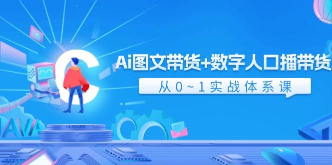 Ai 图文带货+数字人口播带货，从0~1实战体系课（43节）-创客一号