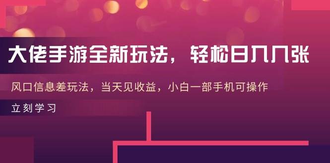 大佬手游全新玩法，轻松日入几张，风口信息差玩法，当天见收益，小白一…-创客一号