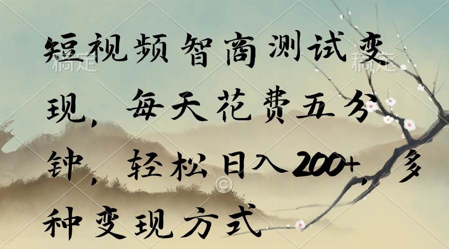短视频智商测试变现，每天花费五分钟，轻松日入200+，多种变现方式-创客一号