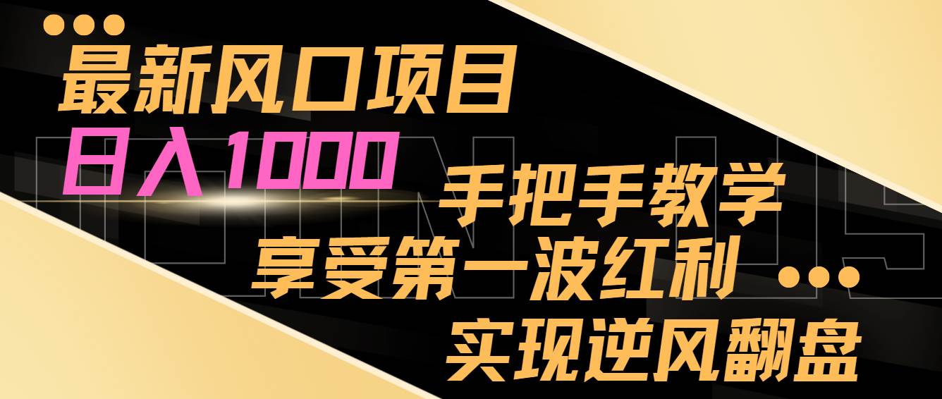 最新风口项目，日入过千，抓住当下风口，享受第一波红利，实现逆风翻盘-创客一号