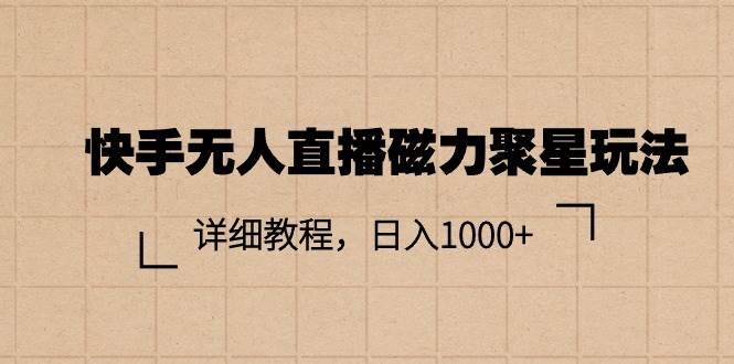 快手无人直播磁力聚星玩法，详细教程，日入1000+-创客一号