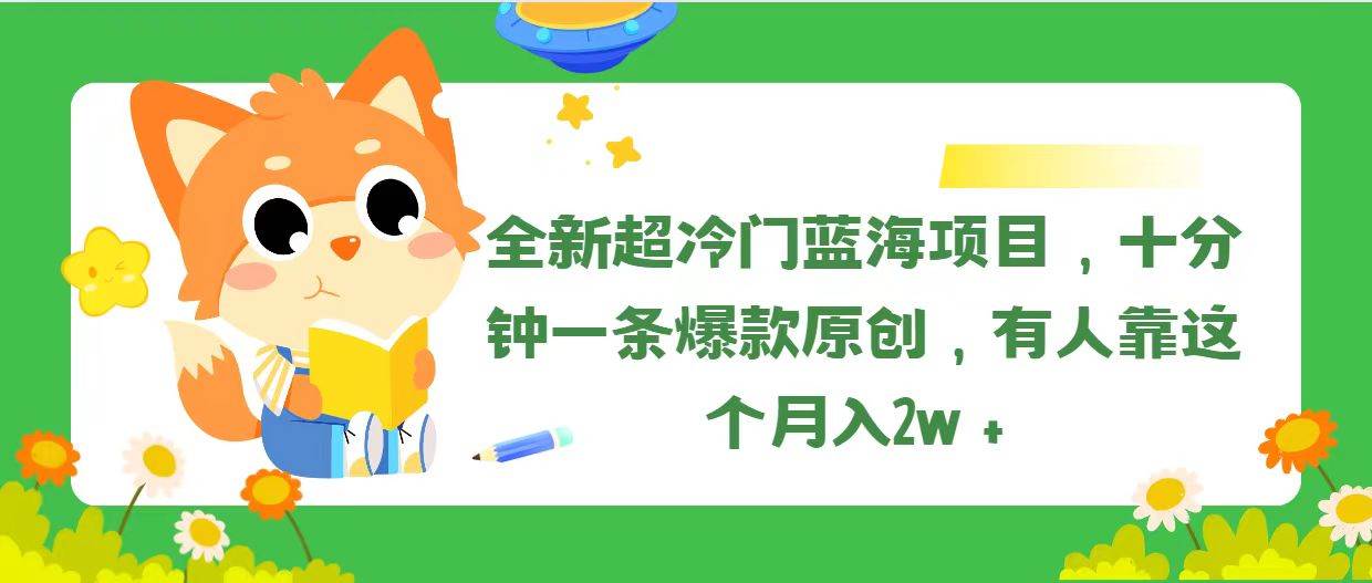 全新超冷门蓝海项目，十分钟一条爆款原创，有人靠这个月入2w＋-创客一号
