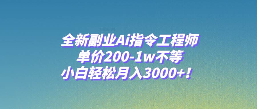 全新副业Ai指令工程师，单价200-1w不等，小白轻松月入3000+！-创客一号
