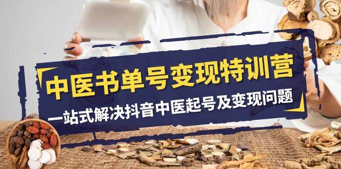 中医-书单号变现特训营，一站式解决抖音中医起号及变现问题（14节课）-创客一号