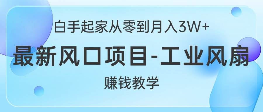 白手起家从零到月入3W+，最新风口项目-工业风扇赚钱教学-创客一号