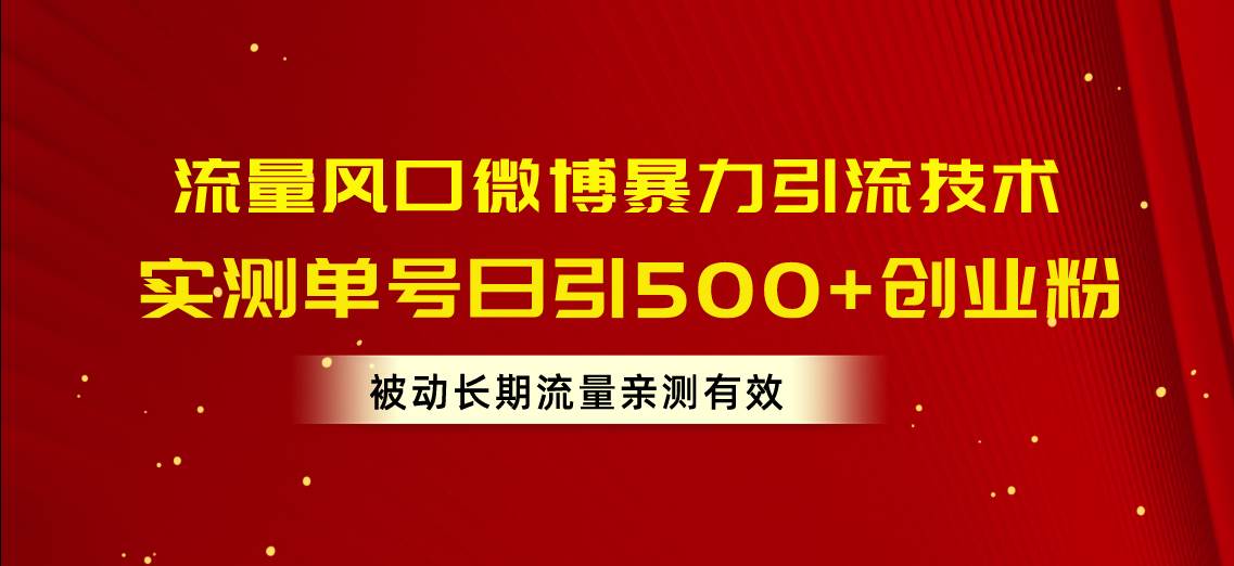 流量风口微博暴力引流技术，单号日引500+创业粉，被动长期流量-创客一号