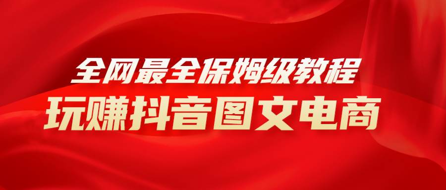 全网最全教程，手把手教你玩赚抖音图文电商，小白闭眼月入10000+-创客一号
