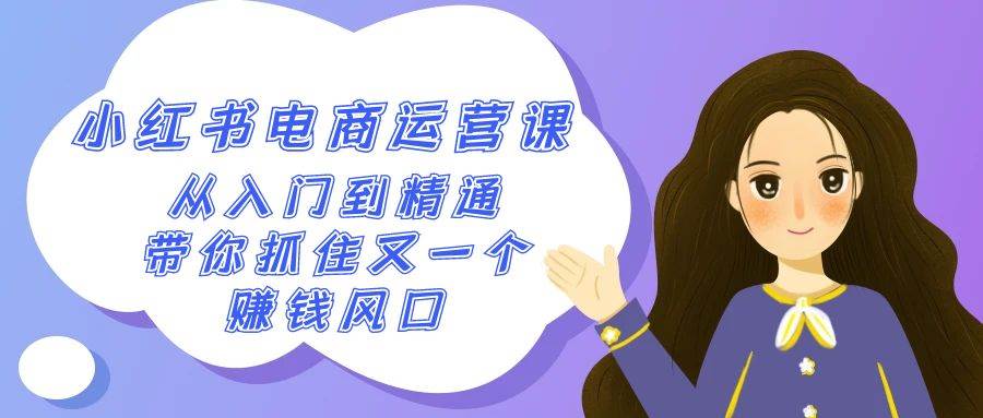 2024小红书-电商运营课，从入门到精通，带你抓住又一个赚钱风口（50节课）-创客一号