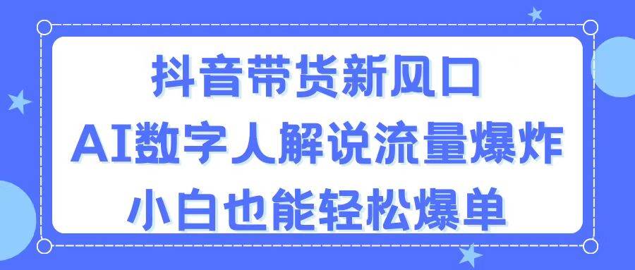 抖音带货新风口，AI数字人解说，流量爆炸，小白也能轻松爆单-创客一号