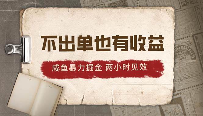 2024咸鱼暴力掘金，不出单也有收益，两小时见效，当天突破500+-创客一号