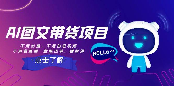 AI图文带货项目：不用出镜，不用拍短视频，不用做直播  就能出单，赚取佣金-创客一号