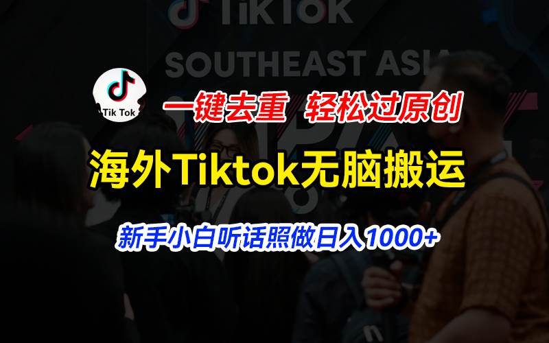 海外Tiktok短视频无脑搬运，一键去重轻松过原创，新手小白听话照做日入…-创客一号