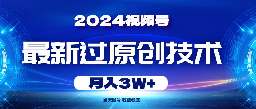 2024视频号最新过原创技术，当天起号，收益稳定，月入3W+-创客一号