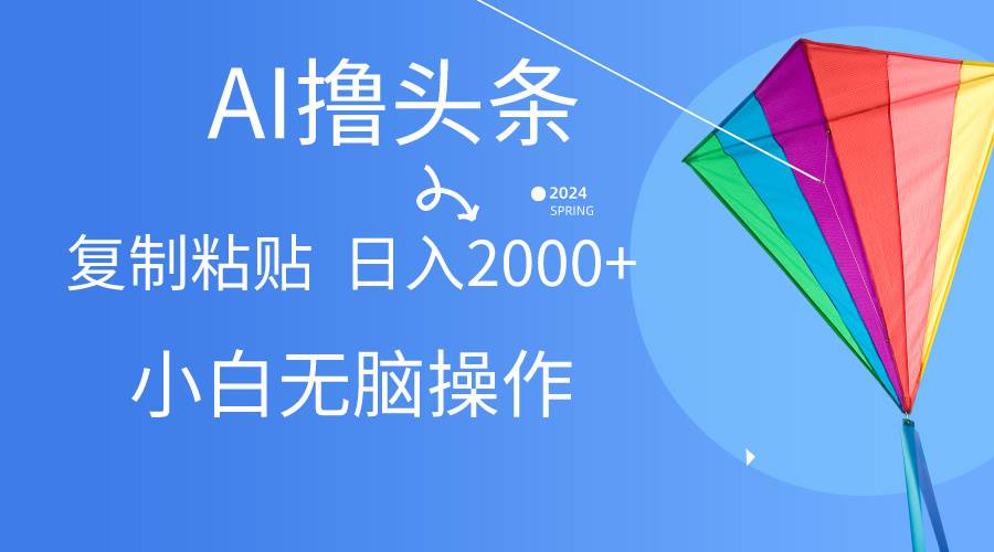 AI一键生成爆款文章撸头条,无脑操作，复制粘贴轻松,日入2000+-创客一号