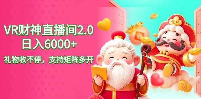 2024最新抖音VR财神直播间2.0日入6000+，礼物收不停，支持矩阵多开，新…-创客一号