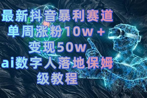 最新抖音暴利赛道，单周涨粉10w＋变现50w的ai数字人落地保姆级教程-创客一号