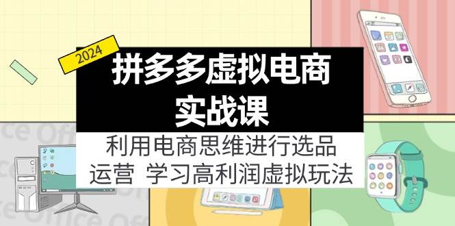 拼多多虚拟电商实战课：虚拟资源选品+运营，高利润虚拟玩法（更新14节）-创客一号