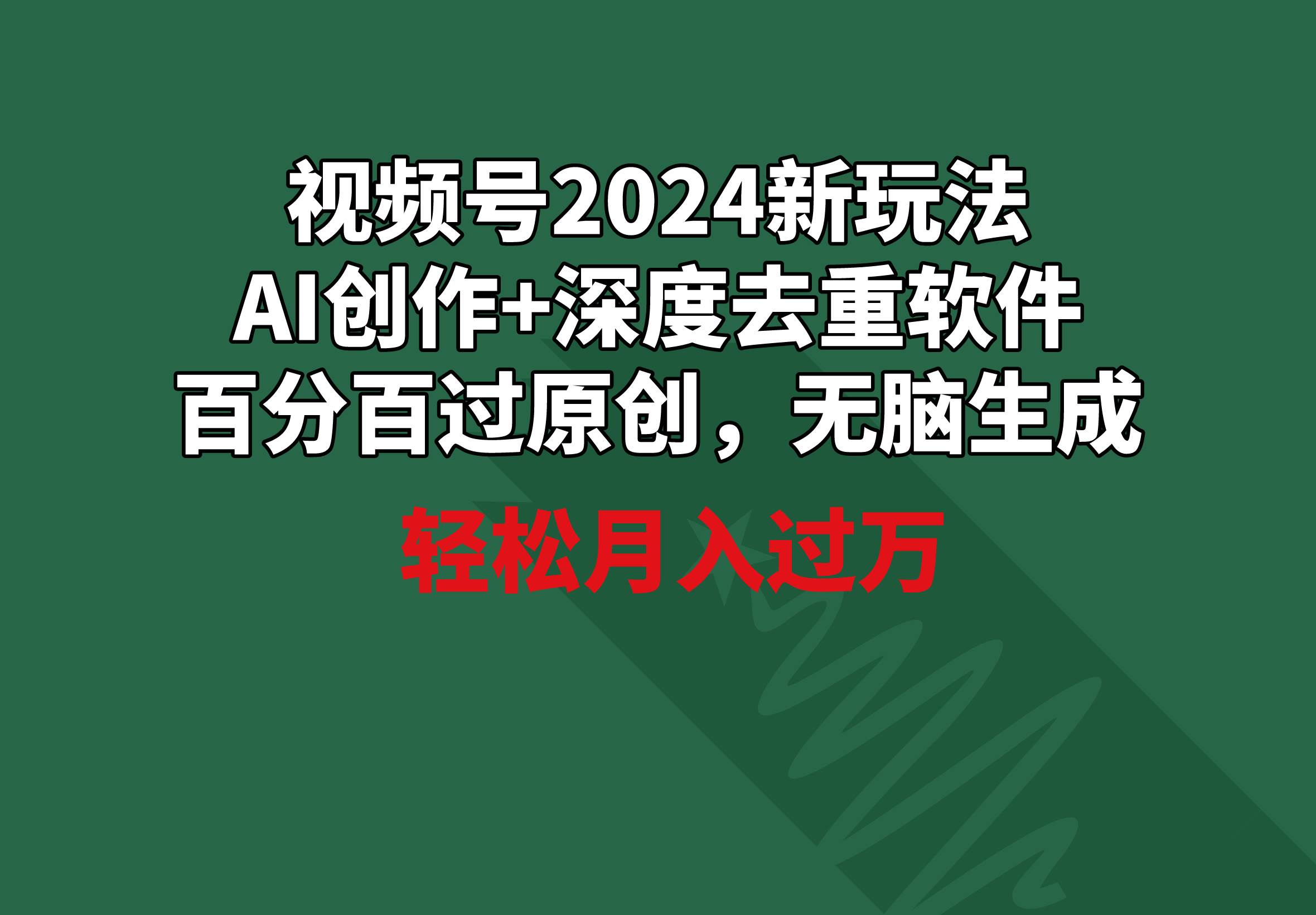 视频号2024新玩法，AI创作+深度去重软件 百分百过原创，无脑生成，月入过万-创客一号