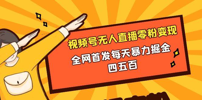 微信视频号无人直播零粉变现，全网首发每天暴力掘金四五百-创客一号