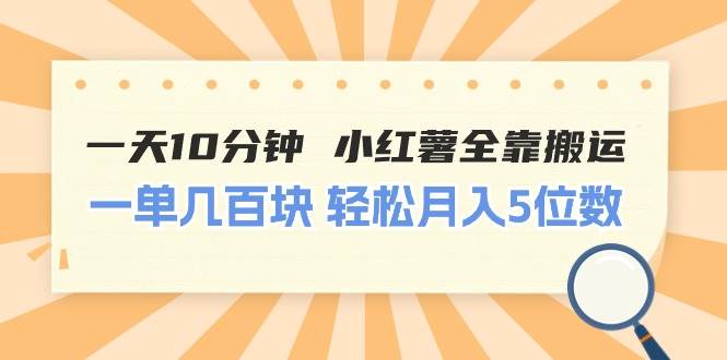 一天10分钟 小红薯全靠搬运  一单几百块 轻松月入5位数-创客一号