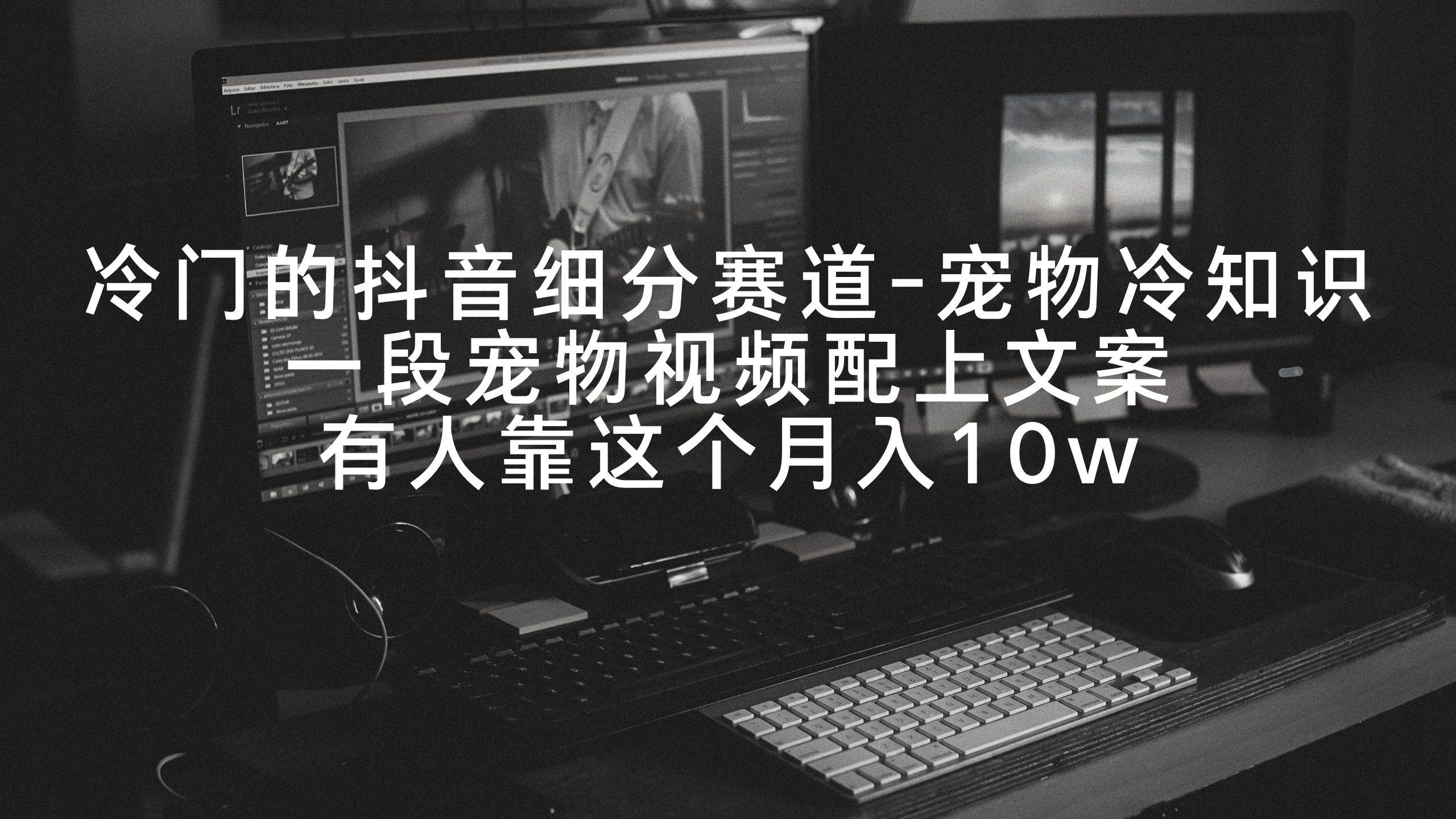 冷门的抖音细分赛道-宠物冷知识，一段宠物视频配上文案，有人靠这个月入10w-创客一号