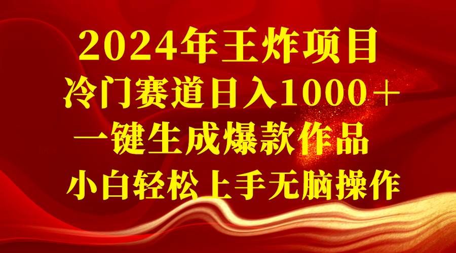 2024年王炸项目 冷门赛道日入1000＋一键生成爆款作品 小白轻松上手无脑操作-创客一号